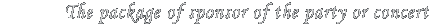 The package of sponsor of the party or concert
